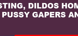 fisting dildos home pussy gapers