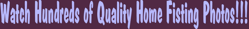 watch hundreds of quality home fisting photos!